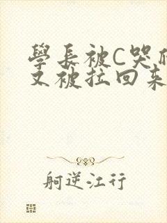 学长被C哭爬走又被拉回来