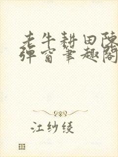 老牛耕田陈雪无弹窗笔趣阁