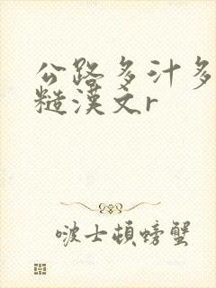 公路多汁多肉的糙汉文r