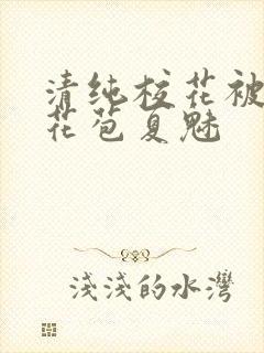 清纯校花被迫开花苞夏魅封面