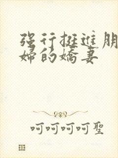 强行挺进朋友孕妇的娇妻