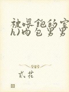 被喂饱的室友(h)肉包男男