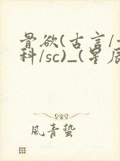 骨欲(古言/骨科/sc)_(星辰鲸落)_