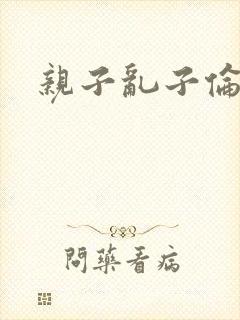 亲子乱子伦系列