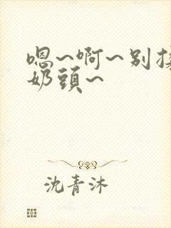 嗯~啊~别揉我奶头~