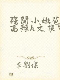 强开小嫩苞h文高辣h文视频