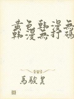 黄色韩漫无删减韩漫无打码
