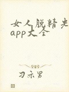女人脱精光直播app大全