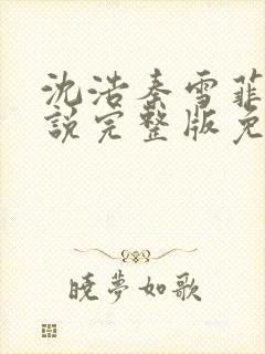 沈浩秦雪菲的小说完整版免费笔趣阁