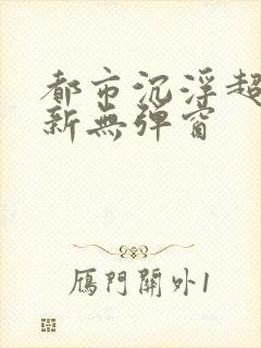 都市沉浮超前最新无弹窗