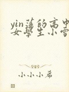 yin荡的高中女学生小雪