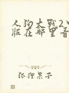 人狗大战2中文版在哪里看