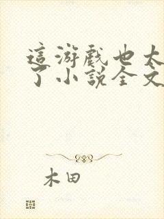 这游戏也太真实了小说全文阅读免费