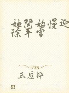 她开始慢迎迎合徐平雪