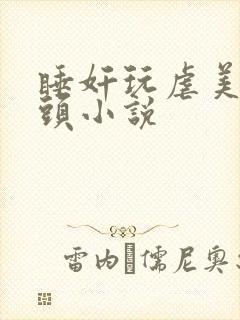 睡奸玩虐美女乳头小说