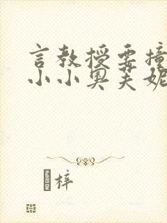 言教授要撞坏了小小奥芙妮写