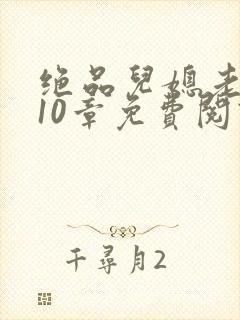 绝品儿媳老马第10章免费阅读