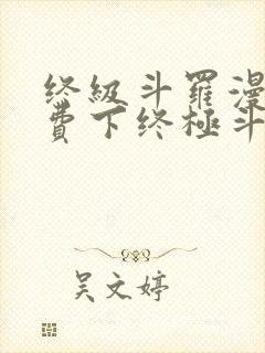 终级斗罗漫画免费下终极斗罗漫画免费下拉式