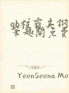 gb校霸夹钢笔笔趣阁免费的