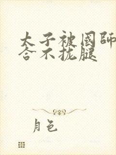 太子被国师c到合不拢腿封面