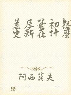 叶辰萧初然最快更新在什么时候