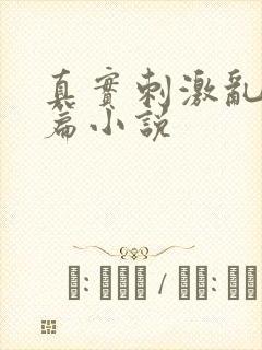 真实刺激乱13篇小说