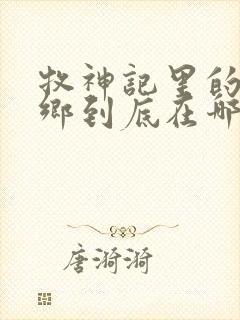 牧神记里的无忧乡到底在哪里