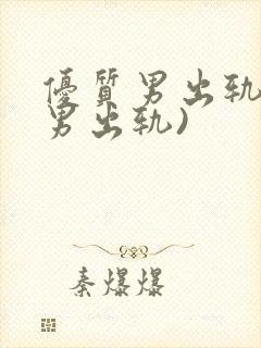 优质男出轨h(男出轨)