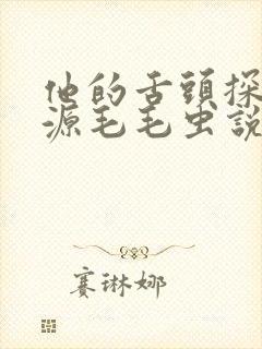 他的舌头探进蜜源毛毛虫说说视频