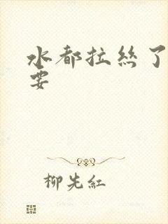 水都拉丝了还不要