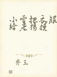 小雪把衣服解开给老杨摸