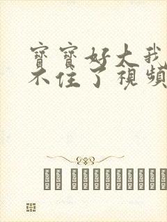 宝宝好大我都握不住了视频