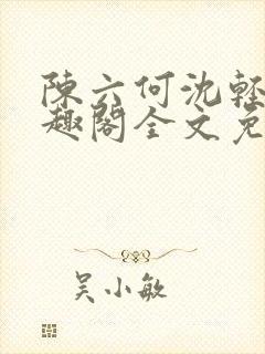 陈六何沈轻舞笔趣阁全文免费阅读