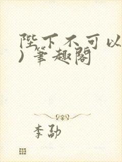 陛下不可以(限) 笔趣阁