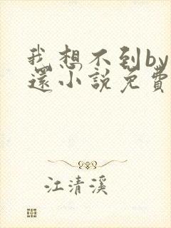 我想不到by孟还小说免费阅读