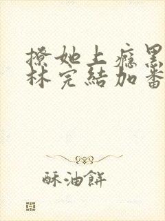 撩她上瘾黑暗森林完结加番外