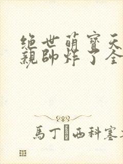 绝世萌宝天才娘亲帅炸了全文免费