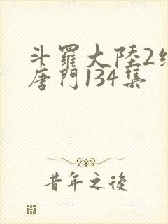 斗罗大陆2绝世唐门134集