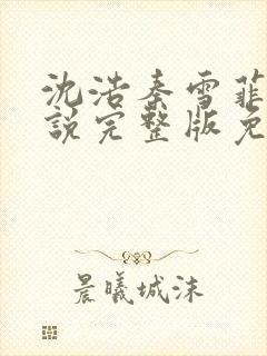 沈浩秦雪菲的小说完整版免费笔趣阁