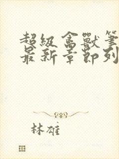 超级禽兽笔趣阁最新章节列表