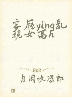 客厅ying乱亲女高h封面