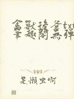禽兽后爸txt笔趣阁无弹窗
