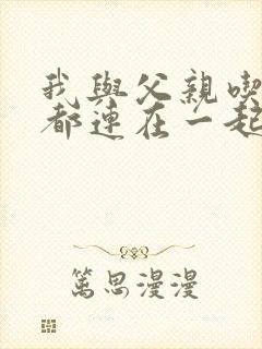 我与父亲吃饭时都连在一起