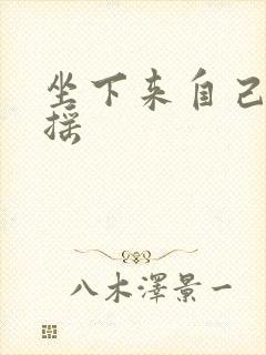 坐下来自己慢慢摇