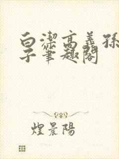 白洁高义孙倩东子笔趣阁