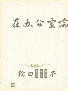 在办公室伦流澡