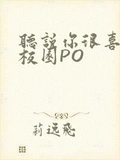 听说你很喜欢我校园PO