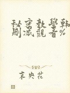 秘密教学韩漫无删减观看%