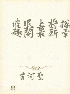 催眠上将总攻笔趣阁最新章节更新