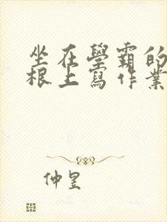 坐在学霸的大紫根上写作业